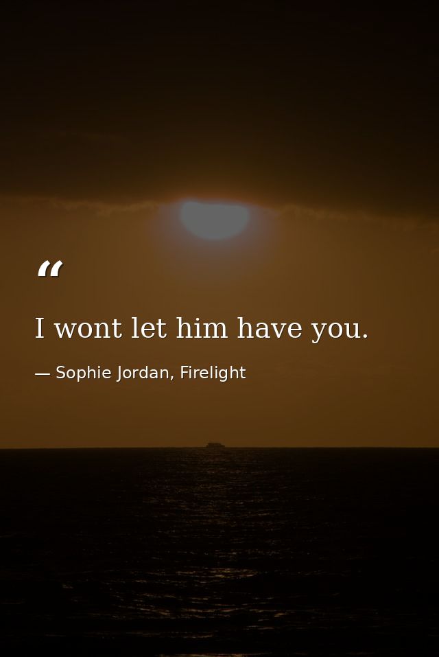 I wont let him have you. — Sophie Jordan, Firelight