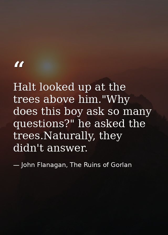 ‎Halt looked up at the trees above him."Why does this boy ask so many questions?" he asked the trees.Naturally, they did — John Flanagan, The Ruins of Gorlan