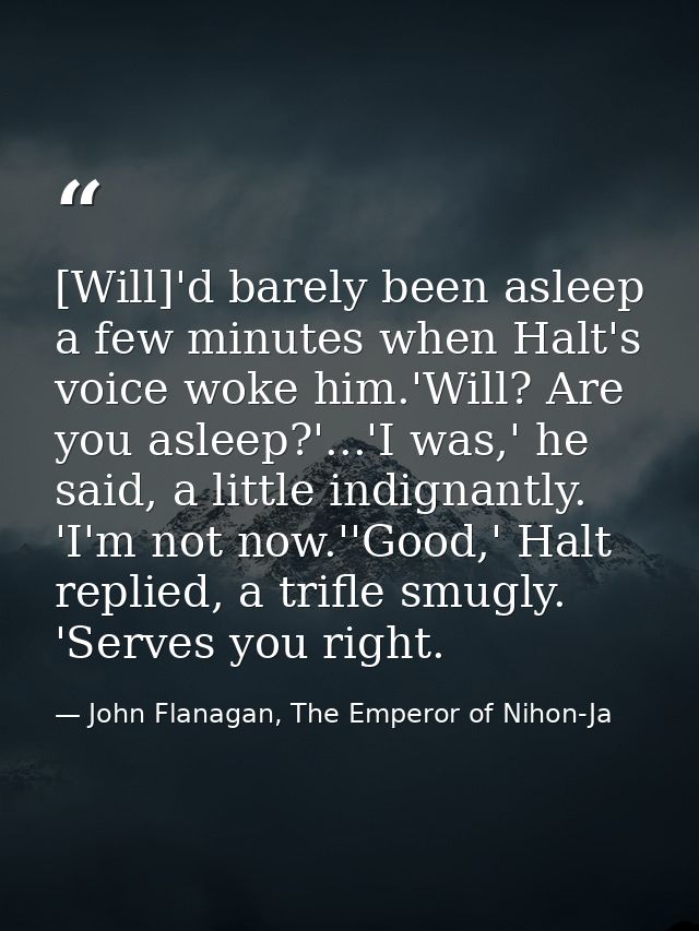 [Will]'d barely been asleep a few minutes when Halt's voice woke him.'Will? Are you asleep?'...'I was,' he said, a littl — John Flanagan, The Emperor of Nihon-Ja