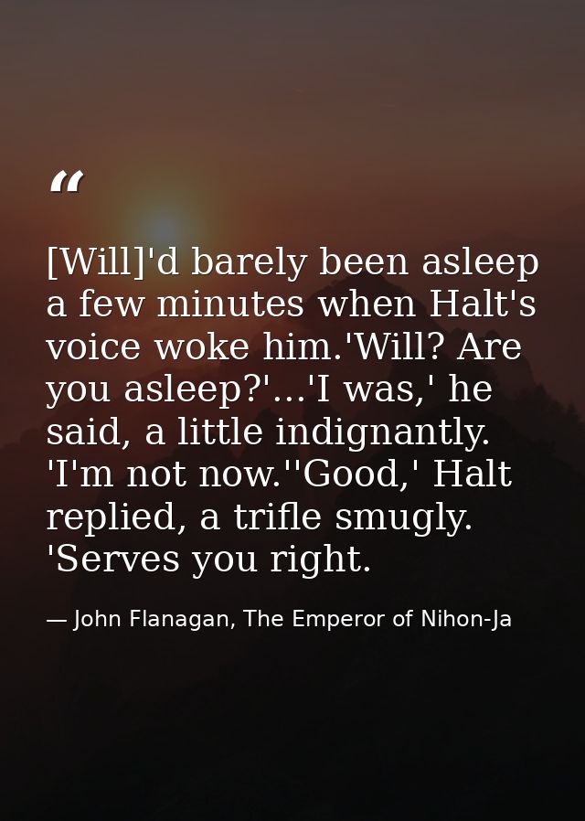 [Will]'d barely been asleep a few minutes when Halt's voice woke him.'Will? Are you asleep?'...'I was,' he said, a littl — John Flanagan, The Emperor of Nihon-Ja