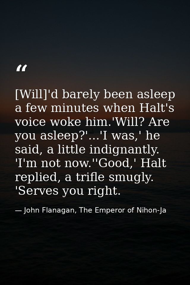 [Will]'d barely been asleep a few minutes when Halt's voice woke him.'Will? Are you asleep?'...'I was,' he said, a littl — John Flanagan, The Emperor of Nihon-Ja