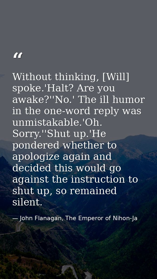 Without thinking, [Will] spoke.'Halt? Are you awake?''No.' The ill humor in the one-word reply was unmistakable.'Oh. Sor — John Flanagan, The Emperor of Nihon-Ja