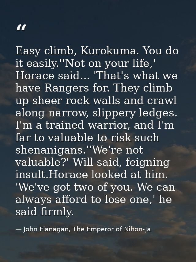 Easy climb, Kurokuma. You do it easily.''Not on your life,' Horace said... 'That's what we have Rangers for. They climb  — John Flanagan, The Emperor of Nihon-Ja
