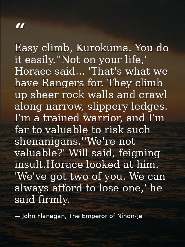 Easy climb, Kurokuma. You do it easily.''Not on your life,' Horace said... 'That's what we have Rangers for. They climb  — John Flanagan, The Emperor of Nihon-Ja