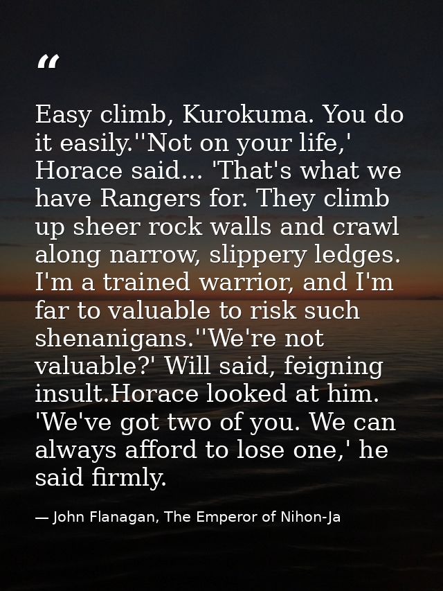 Easy climb, Kurokuma. You do it easily.''Not on your life,' Horace said... 'That's what we have Rangers for. They climb  — John Flanagan, The Emperor of Nihon-Ja
