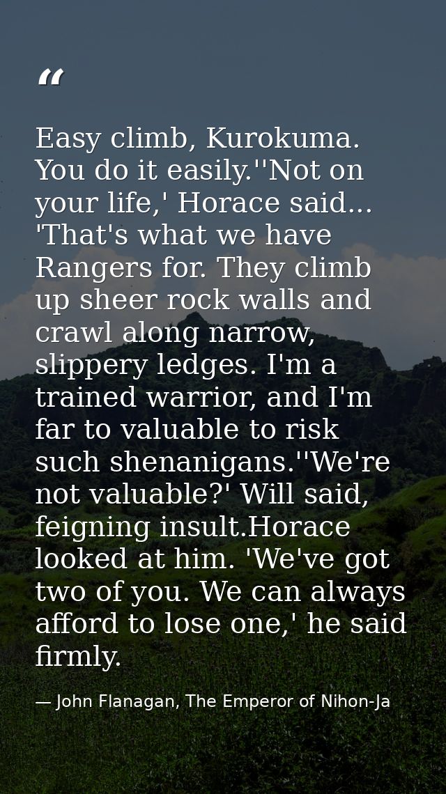 Easy climb, Kurokuma. You do it easily.''Not on your life,' Horace said... 'That's what we have Rangers for. They climb  — John Flanagan, The Emperor of Nihon-Ja
