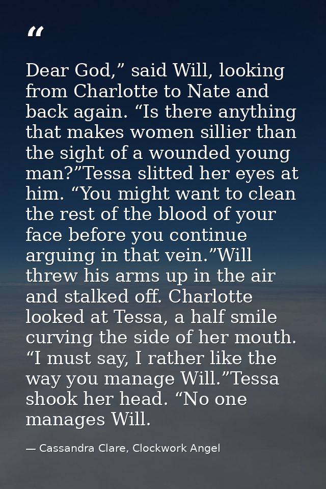 Dear God,” said Will, looking from Charlotte to Nate and back again. “Is there anything that makes women sillier than th — Cassandra Clare, Clockwork Angel