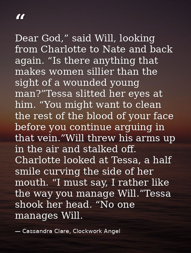 Dear God,” said Will, looking from Charlotte to Nate and back again. “Is there anything that makes women sillier than th — Cassandra Clare, Clockwork Angel