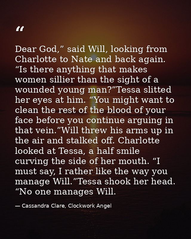 Dear God,” said Will, looking from Charlotte to Nate and back again. “Is there anything that makes women sillier than th — Cassandra Clare, Clockwork Angel