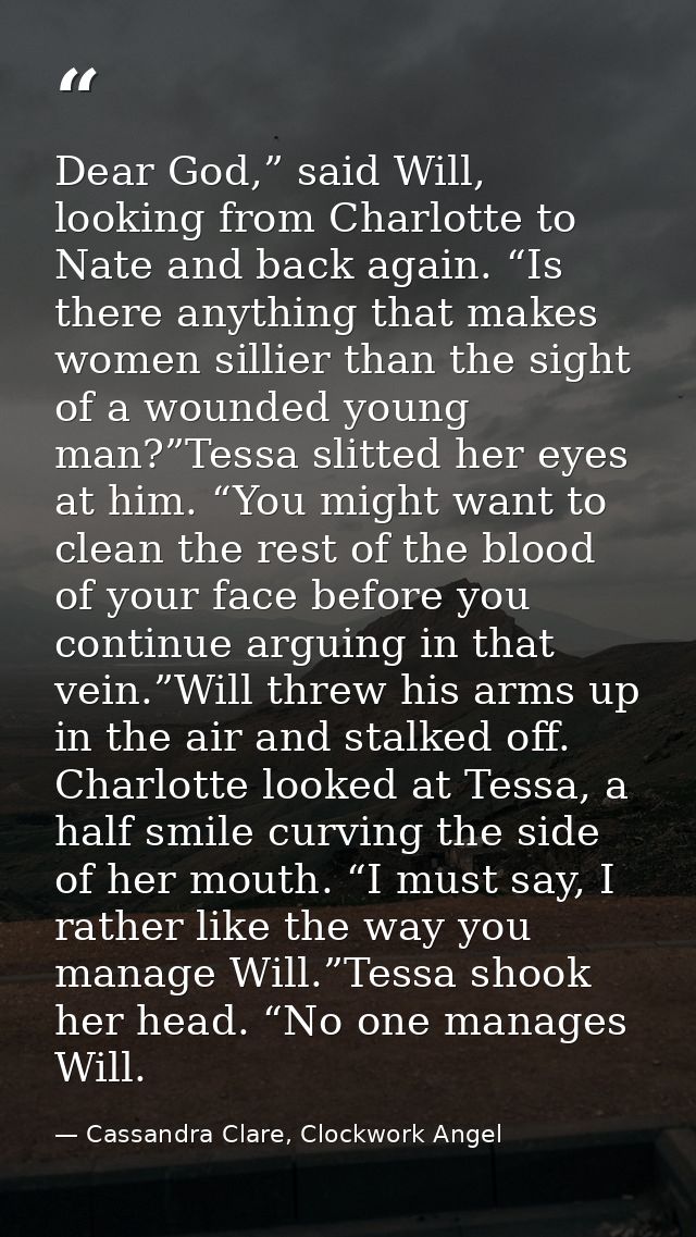 Dear God,” said Will, looking from Charlotte to Nate and back again. “Is there anything that makes women sillier than th — Cassandra Clare, Clockwork Angel