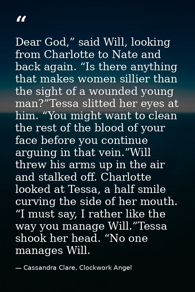 Dear God,” said Will, looking from Charlotte to Nate and back again. “Is there anything that makes women sillier than th — Cassandra Clare, Clockwork Angel