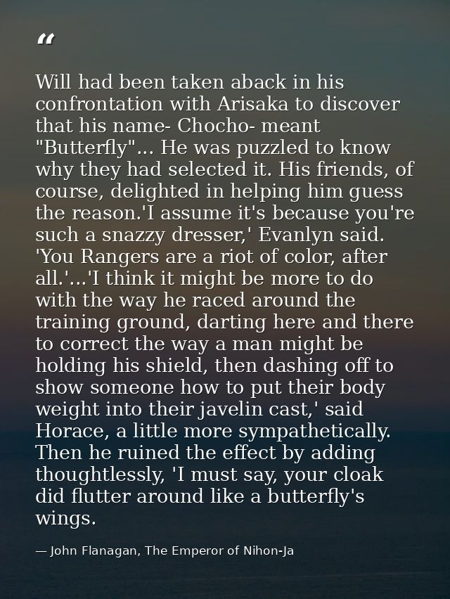 Will had been taken aback in his confrontation with Arisaka to discover that his name- Chocho- meant "Butterfly"... He w — John Flanagan, The Emperor of Nihon-Ja