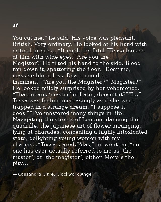 You cut me,” he said. His voice was pleasant. British. Very ordinary. He looked at his hand with critical interest. “It  — Cassandra Clare, Clockwork Angel