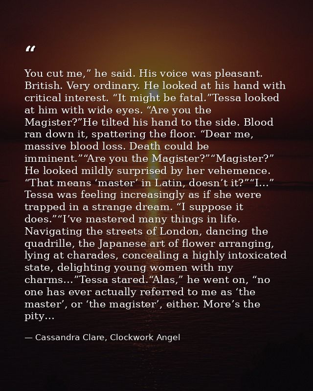 You cut me,” he said. His voice was pleasant. British. Very ordinary. He looked at his hand with critical interest. “It  — Cassandra Clare, Clockwork Angel