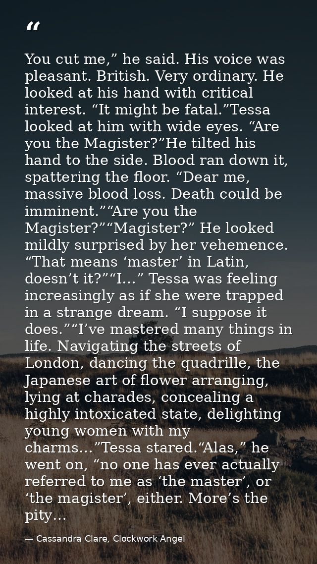 You cut me,” he said. His voice was pleasant. British. Very ordinary. He looked at his hand with critical interest. “It  — Cassandra Clare, Clockwork Angel