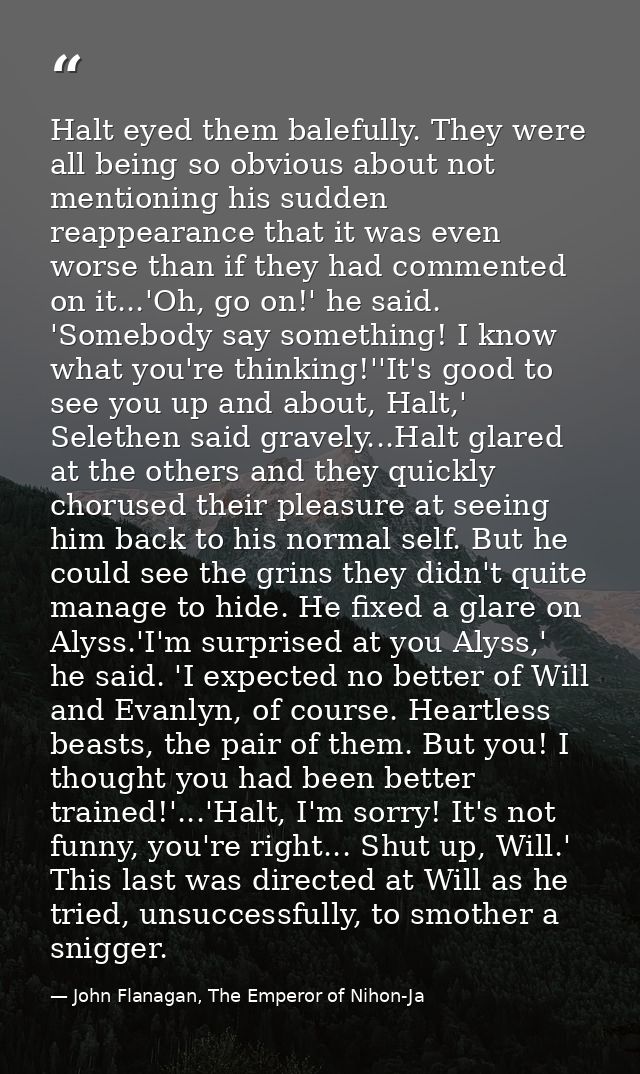 Halt eyed them balefully. They were all being so obvious about not mentioning his sudden reappearance that it was even w — John Flanagan, The Emperor of Nihon-Ja