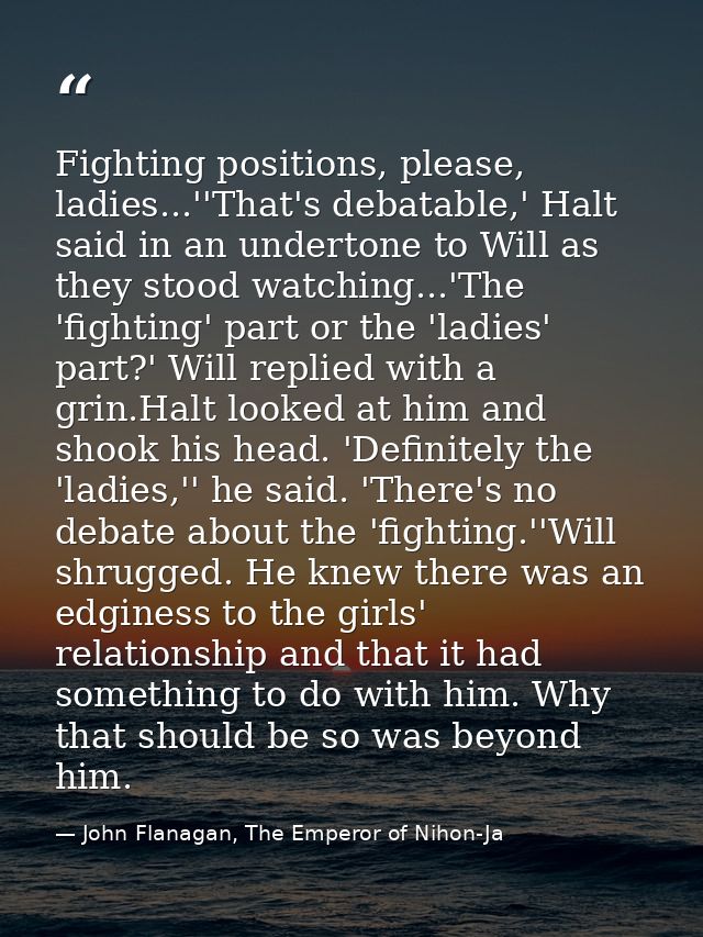 Fighting positions, please, ladies...''That's debatable,' Halt said in an undertone to Will as they stood watching...'Th — John Flanagan, The Emperor of Nihon-Ja