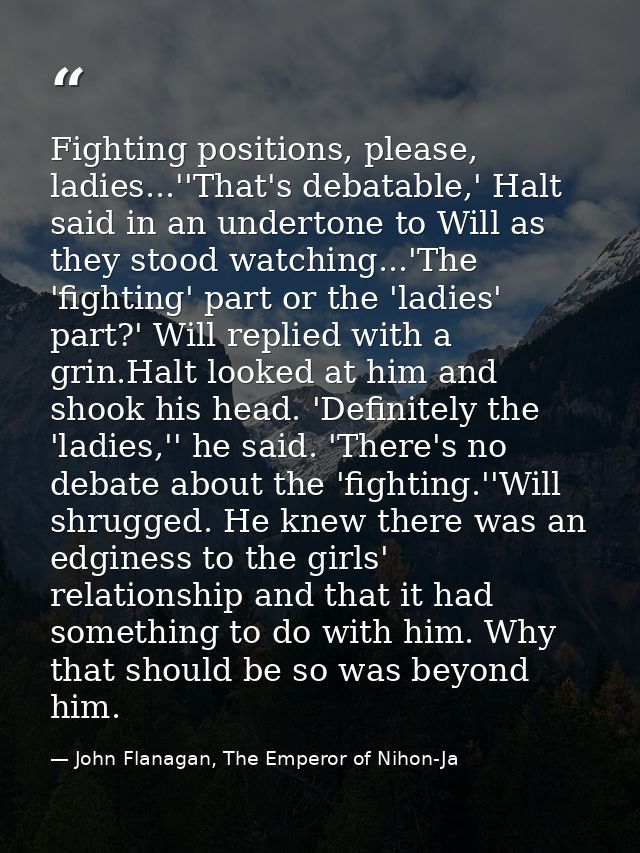 Fighting positions, please, ladies...''That's debatable,' Halt said in an undertone to Will as they stood watching...'Th — John Flanagan, The Emperor of Nihon-Ja