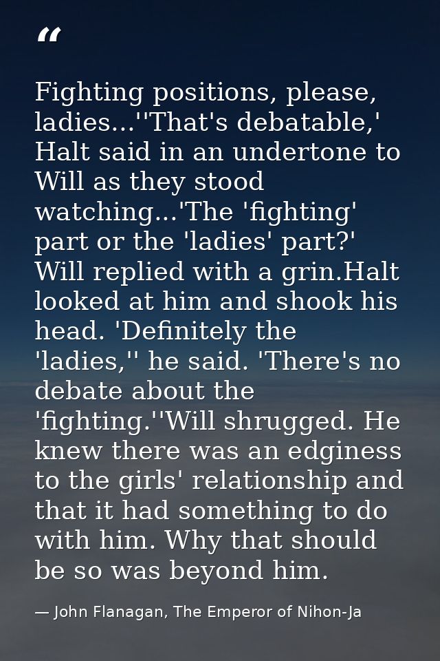 Fighting positions, please, ladies...''That's debatable,' Halt said in an undertone to Will as they stood watching...'Th — John Flanagan, The Emperor of Nihon-Ja