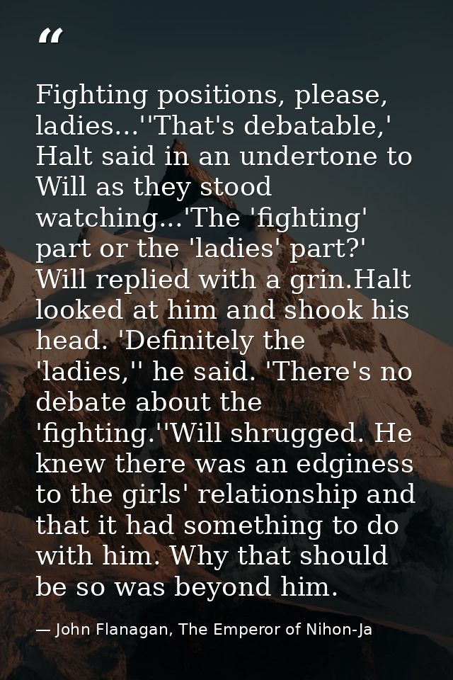 Fighting positions, please, ladies...''That's debatable,' Halt said in an undertone to Will as they stood watching...'Th — John Flanagan, The Emperor of Nihon-Ja