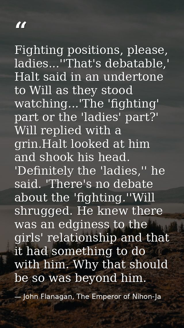 Fighting positions, please, ladies...''That's debatable,' Halt said in an undertone to Will as they stood watching...'Th — John Flanagan, The Emperor of Nihon-Ja