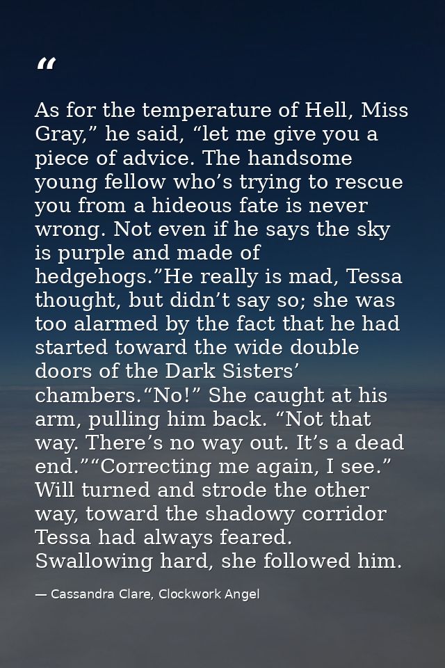 As for the temperature of Hell, Miss Gray,” he said, “let me give you a piece of advice. The handsome young fellow who’s — Cassandra Clare, Clockwork Angel