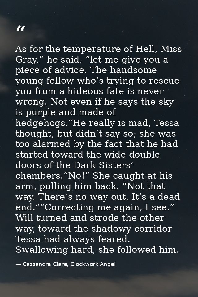 As for the temperature of Hell, Miss Gray,” he said, “let me give you a piece of advice. The handsome young fellow who’s — Cassandra Clare, Clockwork Angel