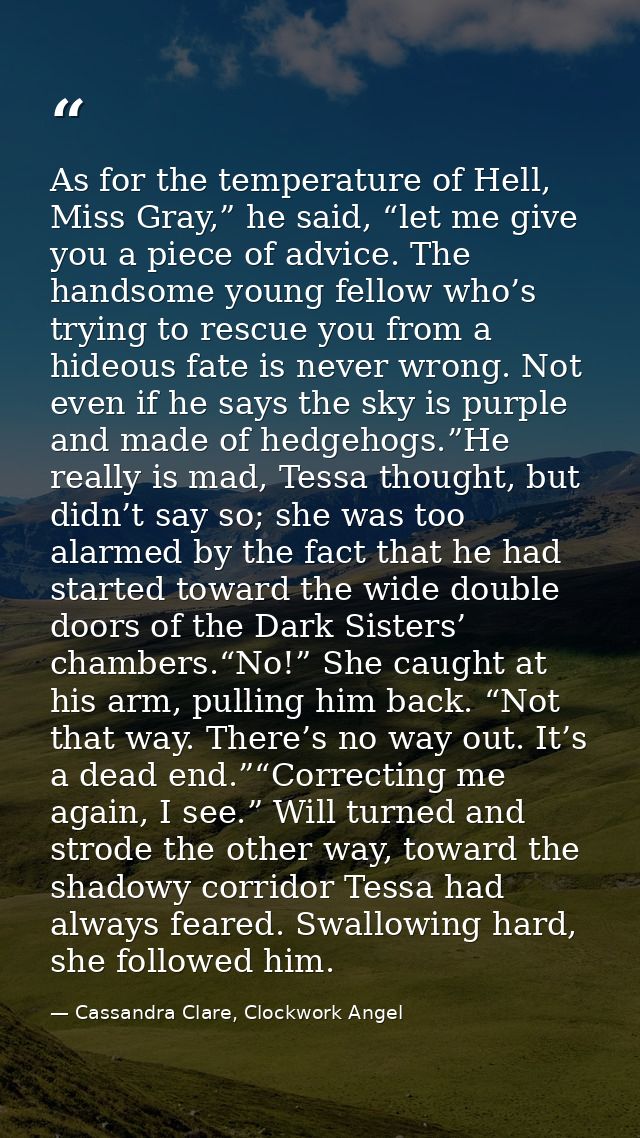 As for the temperature of Hell, Miss Gray,” he said, “let me give you a piece of advice. The handsome young fellow who’s — Cassandra Clare, Clockwork Angel