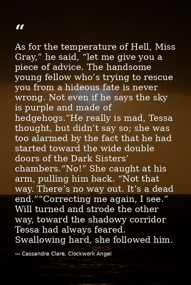 As for the temperature of Hell, Miss Gray,” he said, “let me give you a piece of advice. The handsome young fellow who’s — Cassandra Clare, Clockwork Angel