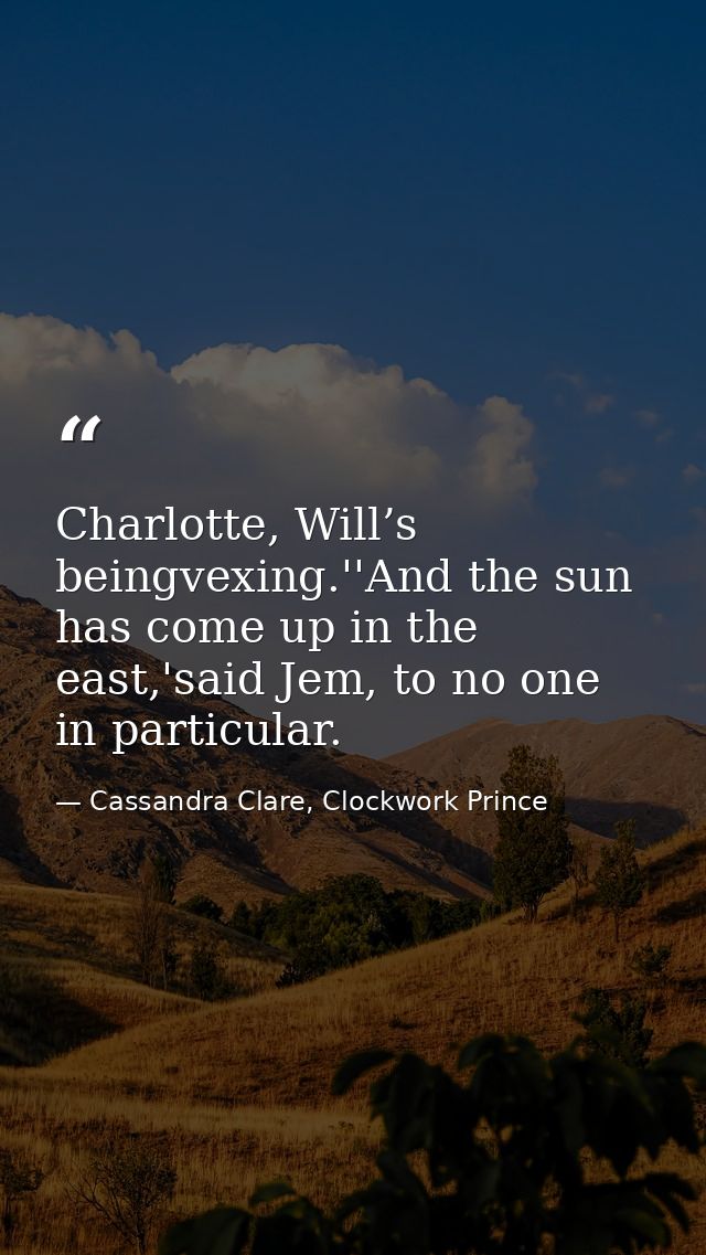 Charlotte, Will’s beingvexing.''And the sun has come up in the east,'said Jem, to no one in particular. — Cassandra Clare, Clockwork Prince