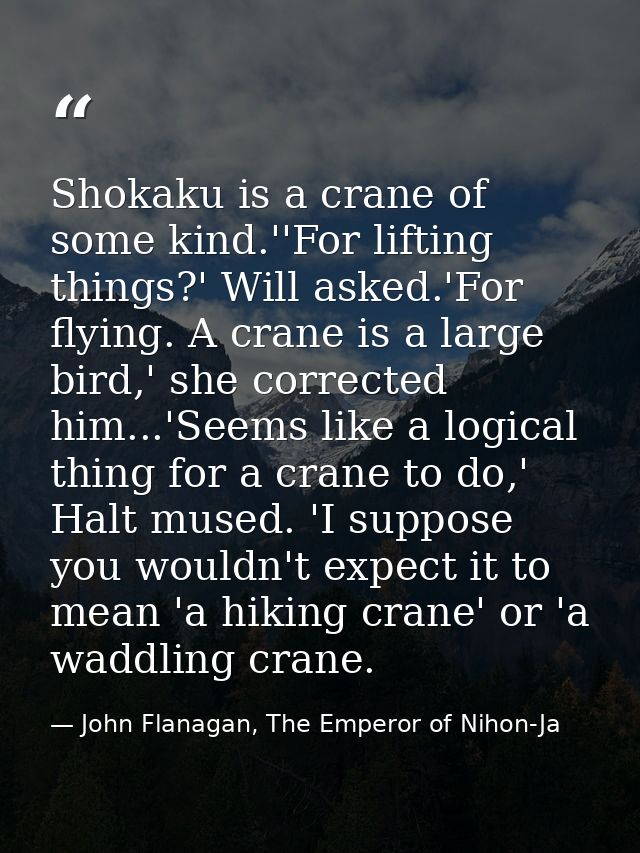 Shokaku is a crane of some kind.''For lifting things?' Will asked.'For flying. A crane is a large bird,' she corrected h — John Flanagan, The Emperor of Nihon-Ja