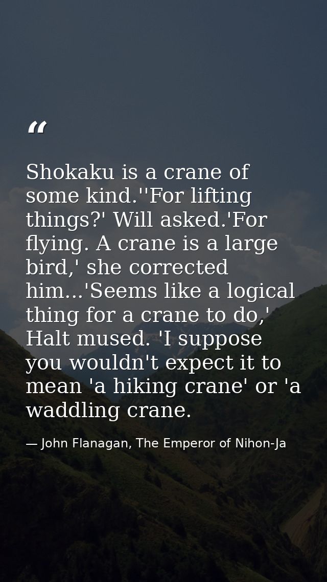 Shokaku is a crane of some kind.''For lifting things?' Will asked.'For flying. A crane is a large bird,' she corrected h — John Flanagan, The Emperor of Nihon-Ja