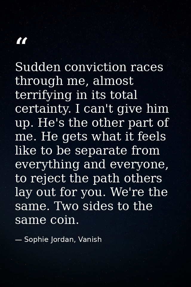 Sudden conviction races through me, almost terrifying in its total certainty. I can't give him up. He's the other part o — Sophie Jordan, Vanish