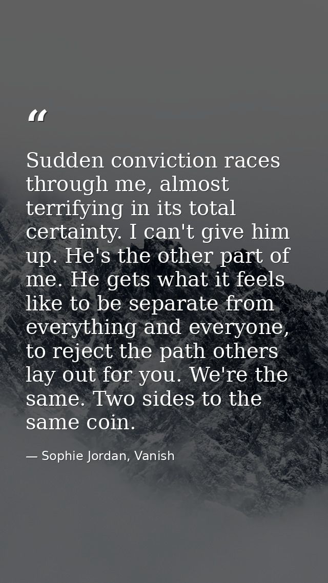 Sudden conviction races through me, almost terrifying in its total certainty. I can't give him up. He's the other part o — Sophie Jordan, Vanish
