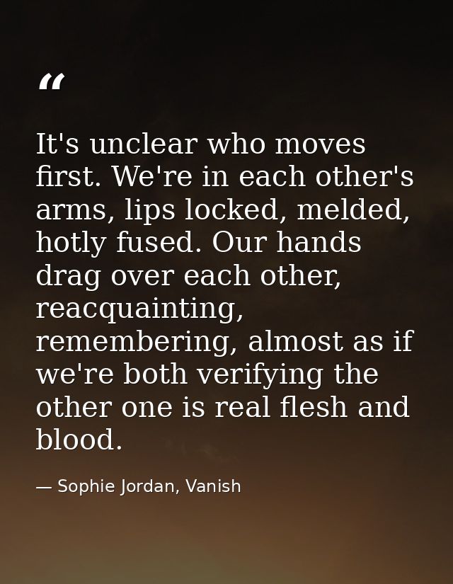 It's unclear who moves first. We're in each other's arms, lips locked, melded, hotly fused. Our hands drag over each oth — Sophie Jordan, Vanish