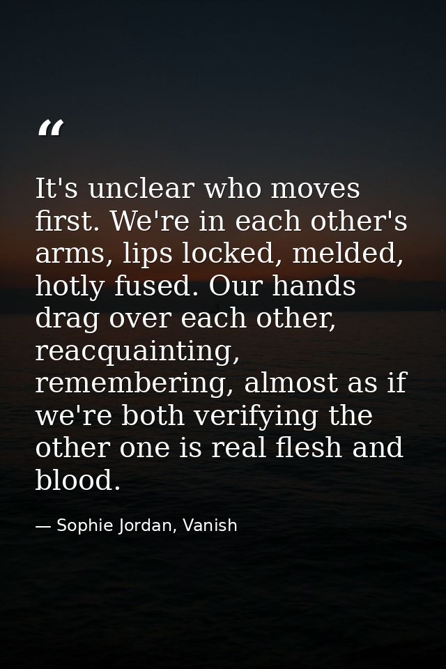 It's unclear who moves first. We're in each other's arms, lips locked, melded, hotly fused. Our hands drag over each oth — Sophie Jordan, Vanish