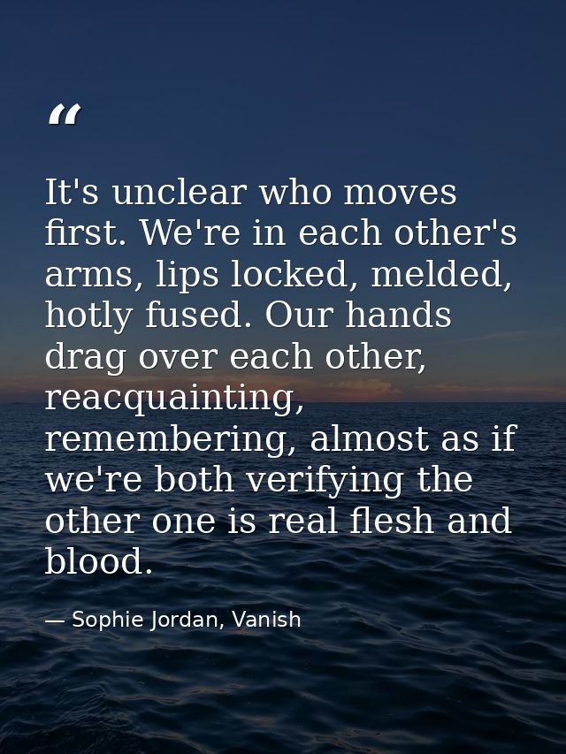 It's unclear who moves first. We're in each other's arms, lips locked, melded, hotly fused. Our hands drag over each oth — Sophie Jordan, Vanish