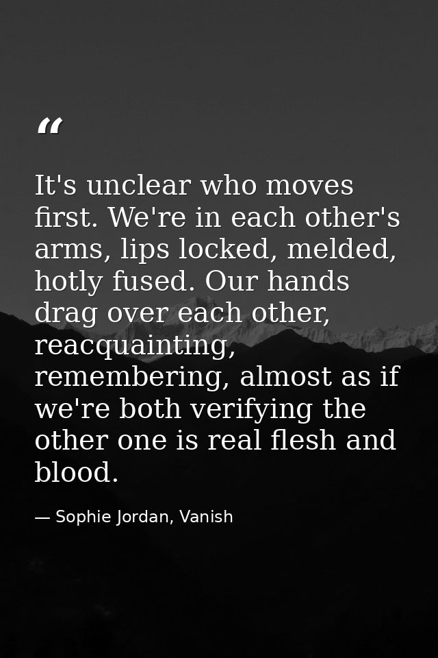 It's unclear who moves first. We're in each other's arms, lips locked, melded, hotly fused. Our hands drag over each oth — Sophie Jordan, Vanish