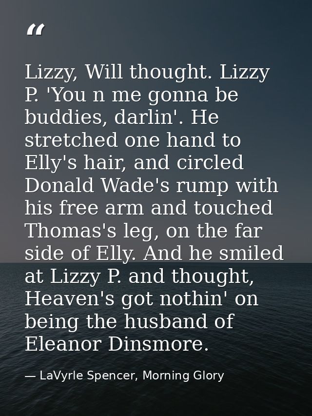 Lizzy, Will thought. Lizzy P. 'You n me gonna be buddies, darlin'. He stretched one hand to Elly's hair, and circled Don — LaVyrle Spencer, Morning Glory