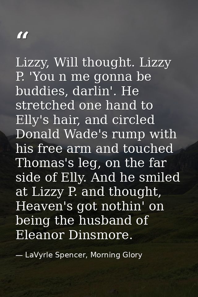 Lizzy, Will thought. Lizzy P. 'You n me gonna be buddies, darlin'. He stretched one hand to Elly's hair, and circled Don — LaVyrle Spencer, Morning Glory