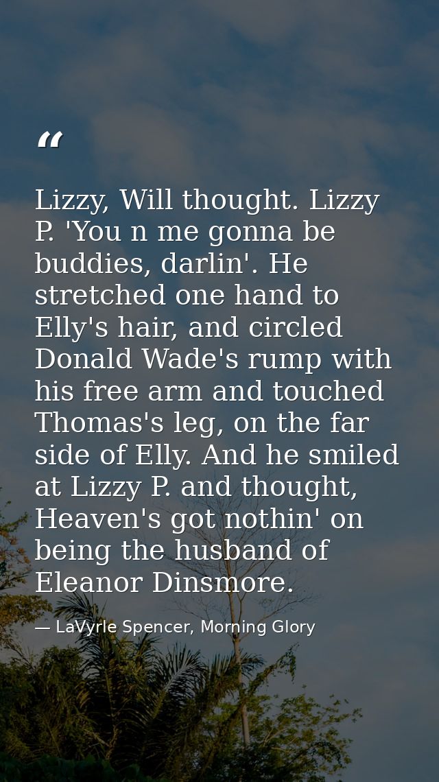 Lizzy, Will thought. Lizzy P. 'You n me gonna be buddies, darlin'. He stretched one hand to Elly's hair, and circled Don — LaVyrle Spencer, Morning Glory