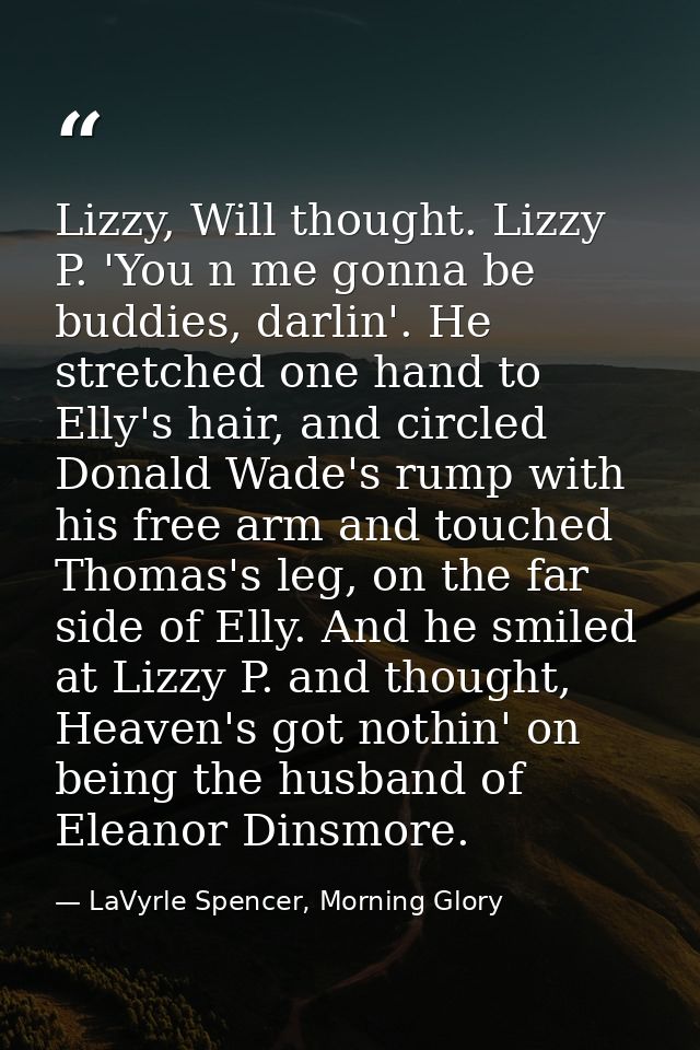 Lizzy, Will thought. Lizzy P. 'You n me gonna be buddies, darlin'. He stretched one hand to Elly's hair, and circled Don — LaVyrle Spencer, Morning Glory