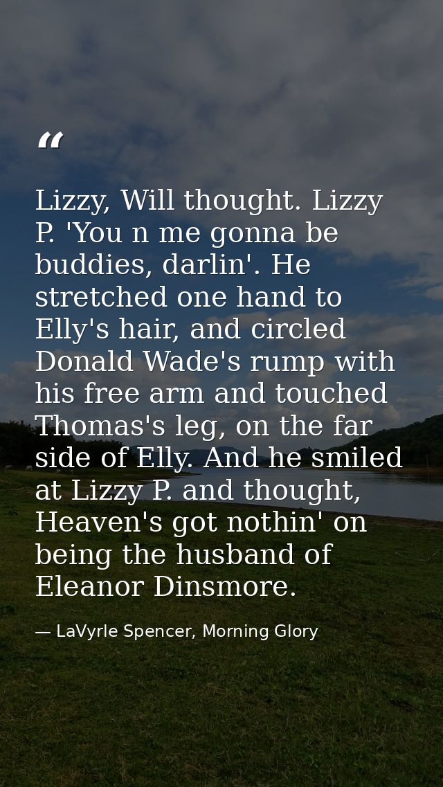 Lizzy, Will thought. Lizzy P. 'You n me gonna be buddies, darlin'. He stretched one hand to Elly's hair, and circled Don — LaVyrle Spencer, Morning Glory