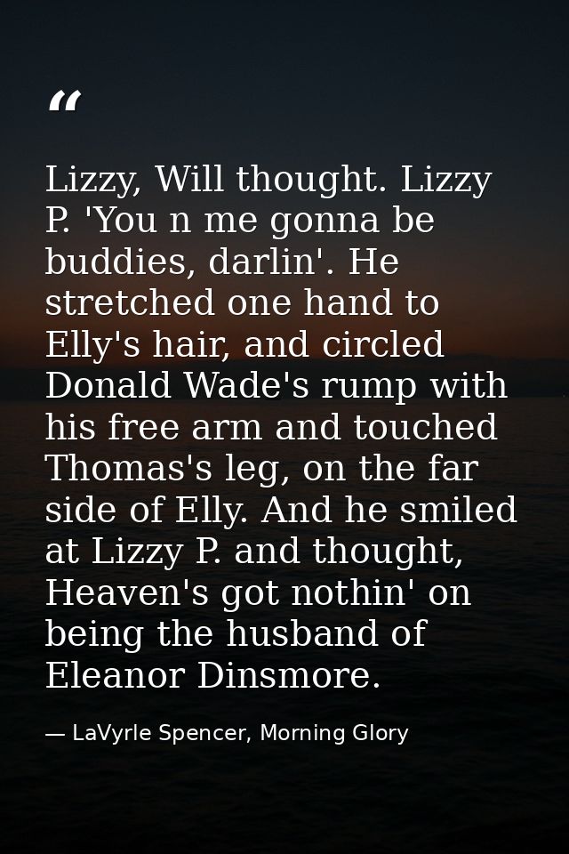 Lizzy, Will thought. Lizzy P. 'You n me gonna be buddies, darlin'. He stretched one hand to Elly's hair, and circled Don — LaVyrle Spencer, Morning Glory