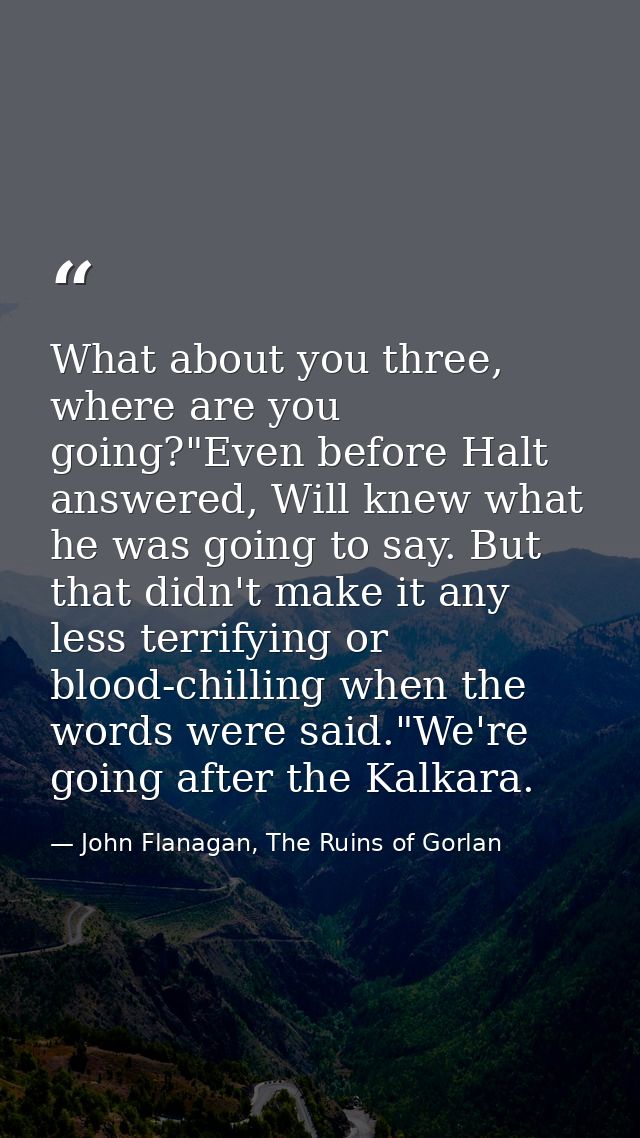 What about you three, where are you going?"Even before Halt answered, Will knew what he was going to say. But that didn' — John Flanagan, The Ruins of Gorlan