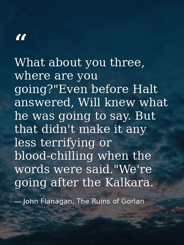 What about you three, where are you going?"Even before Halt answered, Will knew what he was going to say. But that didn' — John Flanagan, The Ruins of Gorlan