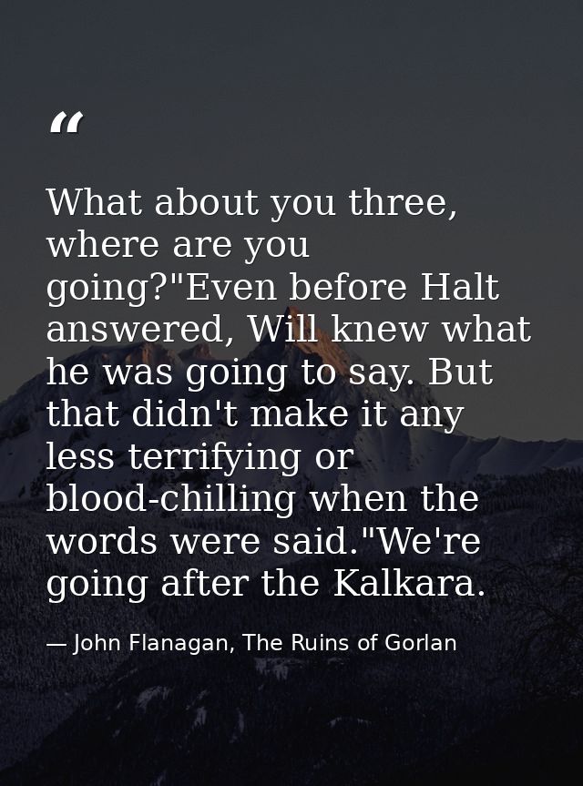 What about you three, where are you going?"Even before Halt answered, Will knew what he was going to say. But that didn' — John Flanagan, The Ruins of Gorlan
