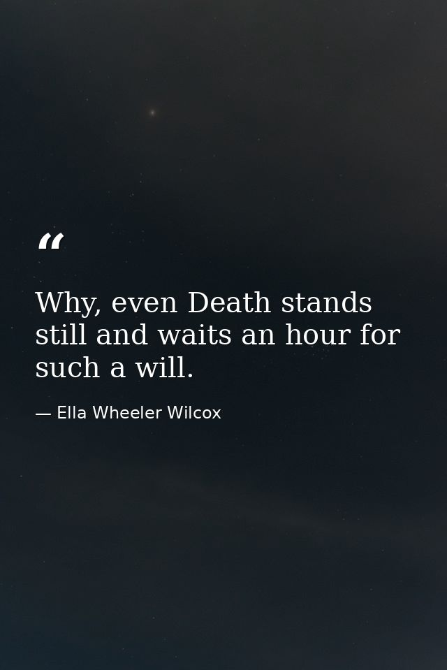Why, even Death stands still and waits an hour for such a will. — Ella Wheeler Wilcox
