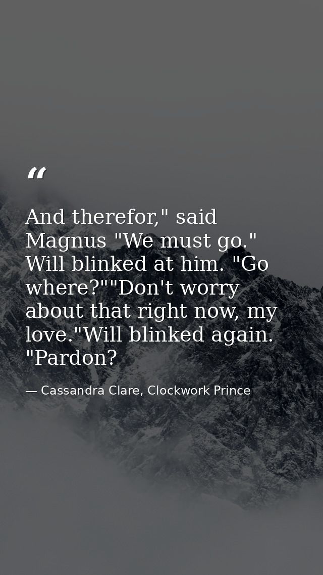 And therefor," said Magnus "We must go." Will blinked at him. "Go where?""Don't worry about that right now, my love."Wil — Cassandra Clare, Clockwork Prince