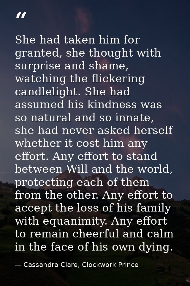 She had taken him for granted, she thought with surprise and shame, watching the flickering candlelight. She had assumed — Cassandra Clare, Clockwork Prince